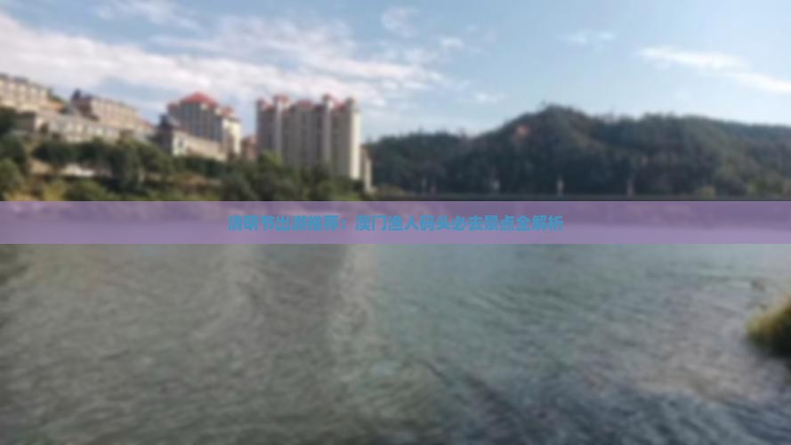 清明节出游推荐：澳门渔人码头必去景点全解析