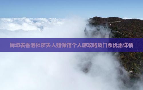 廊坊去香港杜莎夫人蜡像馆个人游攻略及门票优惠详情