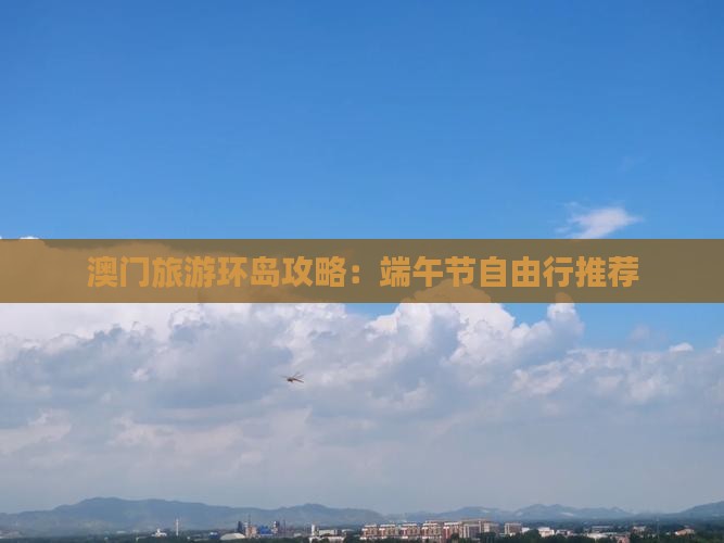 澳门旅游环岛攻略：端午节自由行推荐