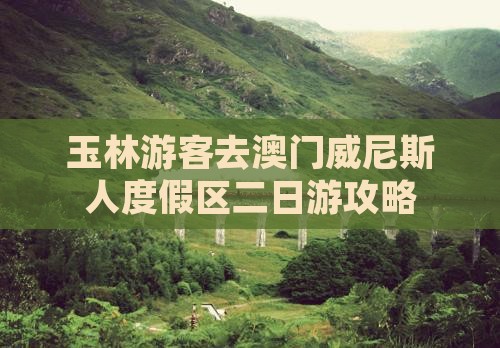 玉林游客去澳门威尼斯人度假区二日游攻略