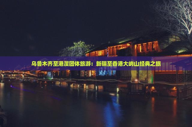 乌鲁木齐至港澳团体旅游：新疆至香港大屿山经典之旅