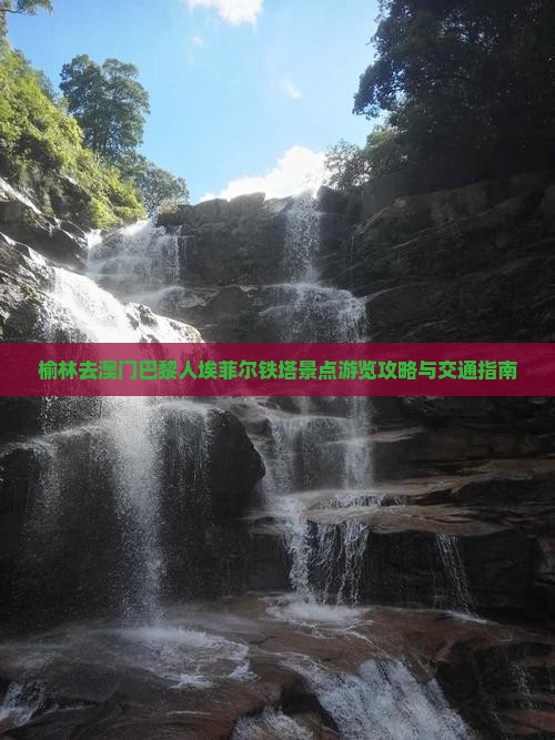榆林去澳门巴黎人埃菲尔铁塔景点游览攻略与交通指南