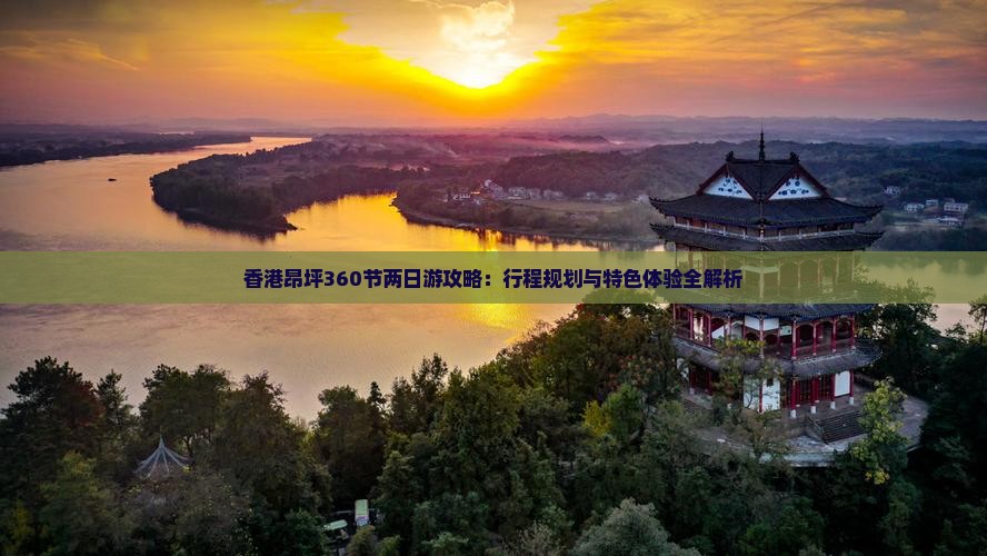 香港昂坪360节两日游攻略：行程规划与特色体验全解析