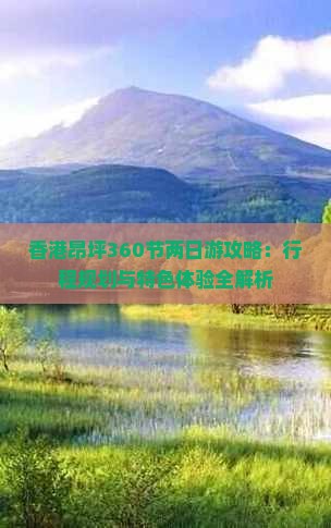 香港昂坪360节两日游攻略：行程规划与特色体验全解析