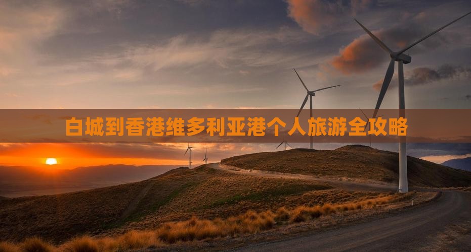 白城到香港维多利亚港个人旅游全攻略