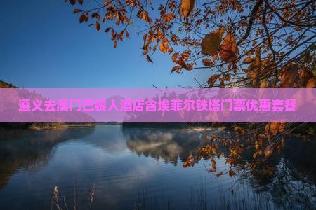 遵义去澳门巴黎人酒店含埃菲尔铁塔门票优惠套餐