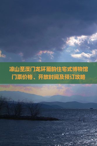 凉山至澳门龙环葡韵住宅式博物馆门票价格、开放时间及预订攻略