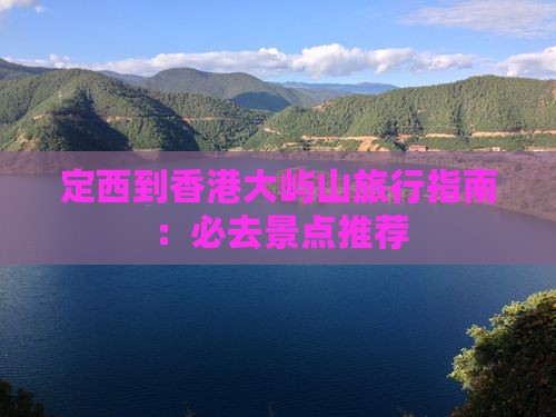 定西到香港大屿山旅行指南：必去景点推荐