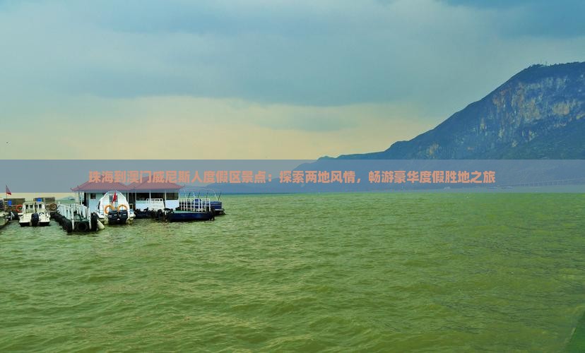 珠海到澳门威尼斯人度假区景点：探索两地风情，畅游豪华度假胜地之旅