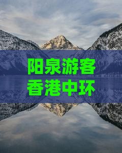阳泉游客香港中环旅游攻略：必去景点一览