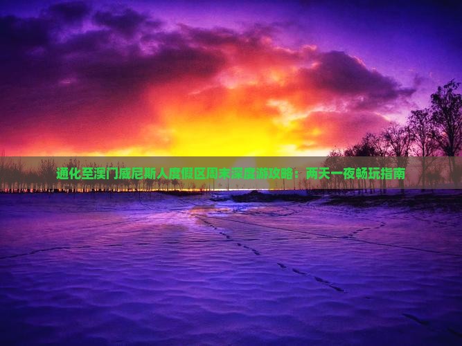 通化至澳门威尼斯人度假区周末深度游攻略：两天一夜畅玩指南
