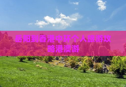 岳阳到香港中环个人旅游攻略港澳游