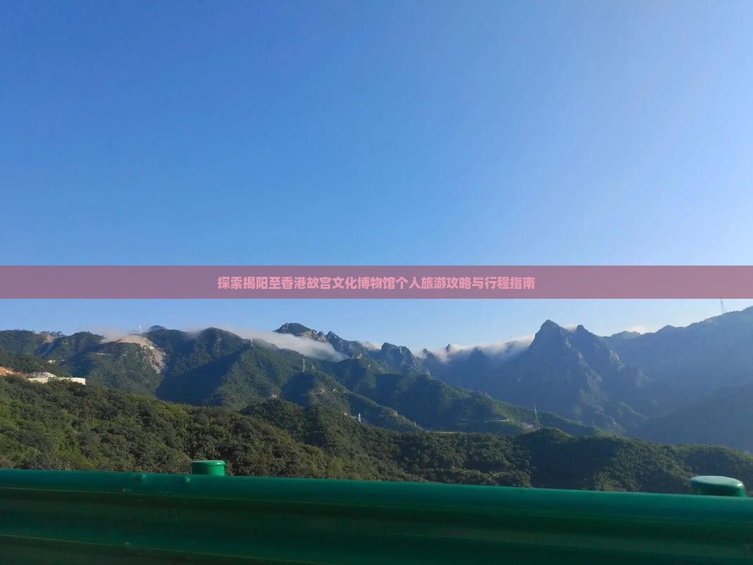 探索揭阳至香港故宫文化博物馆个人旅游攻略与行程指南