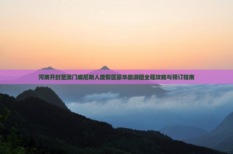 河南开封至澳门威尼斯人度假区豪华旅游团全程攻略与预订指南