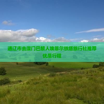 通辽市去澳门巴黎人埃菲尔铁塔旅行社推荐优质行程