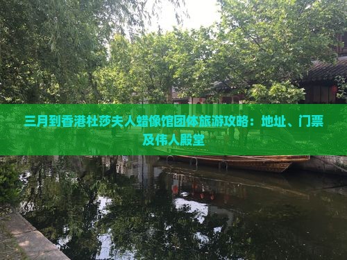 三月到香港杜莎夫人蜡像馆团体旅游攻略：地址、门票及伟人殿堂