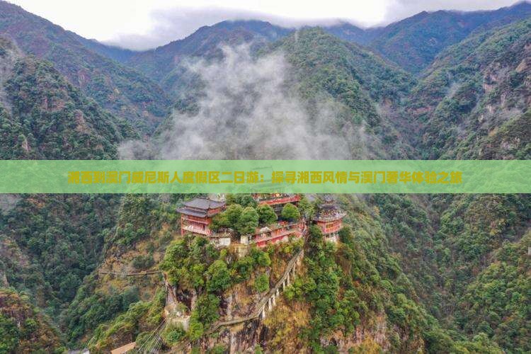湘西到澳门威尼斯人度假区二日游：探寻湘西风情与澳门奢华体验之旅