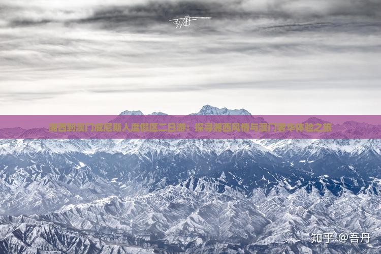 湘西到澳门威尼斯人度假区二日游：探寻湘西风情与澳门奢华体验之旅