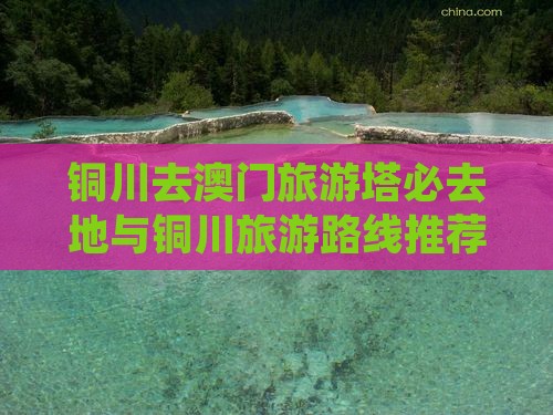 铜川去澳门旅游塔必去地与铜川旅游路线推荐