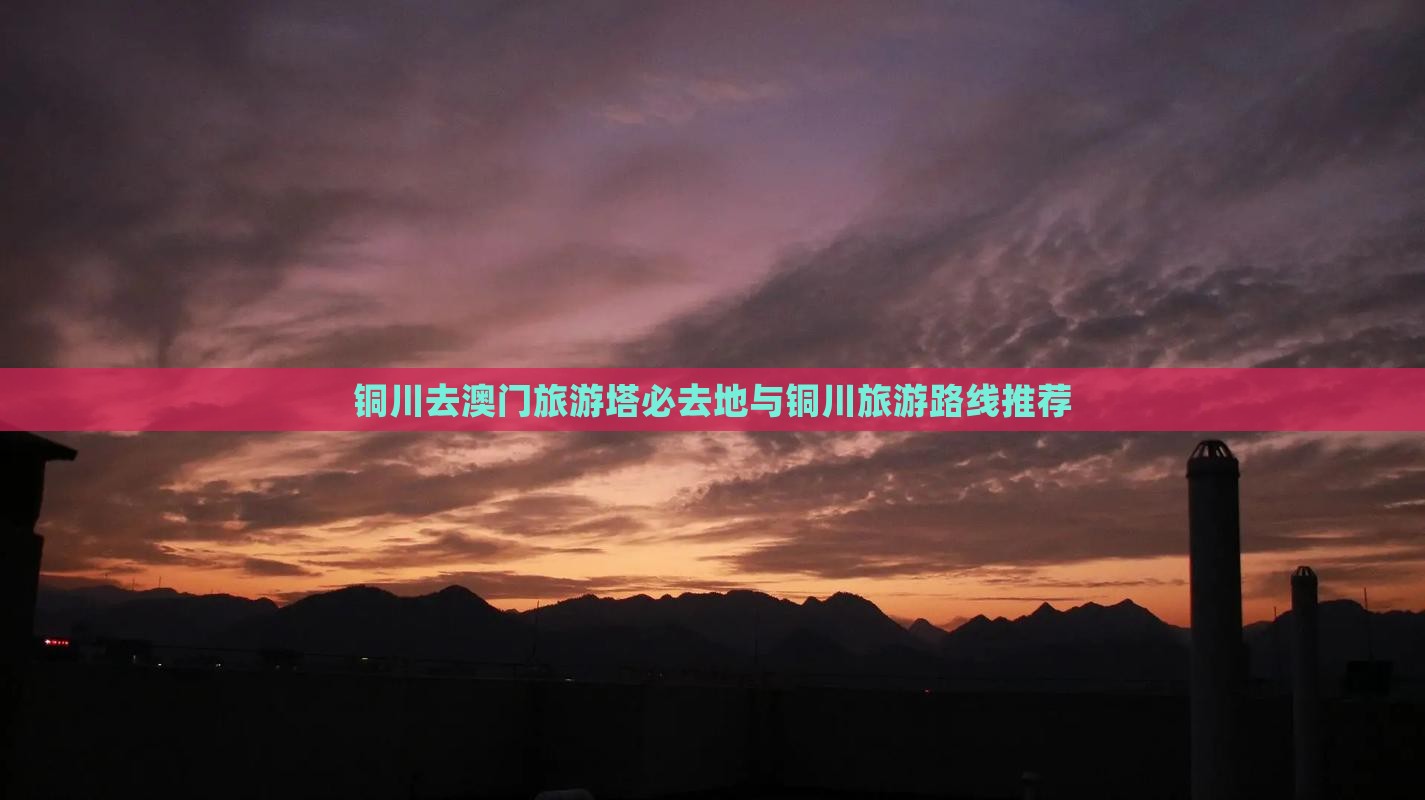 铜川去澳门旅游塔必去地与铜川旅游路线推荐