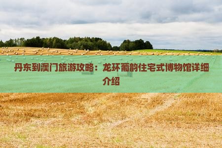 丹东到澳门旅游攻略：龙环葡韵住宅式博物馆详细介绍