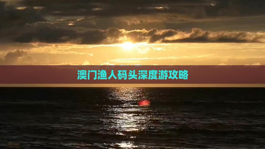 澳门渔人码头深度游攻略