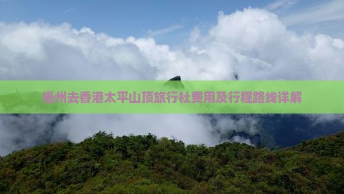 梧州去香港太平山顶旅行社费用及行程路线详解