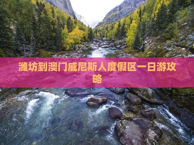 潍坊到澳门威尼斯人度假区一日游攻略