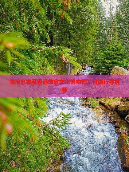 临沧出发至香港故宫文化博物馆二日游行程推荐