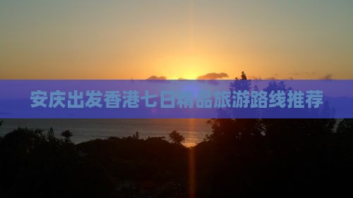 安庆出发香港七日精品旅游路线推荐