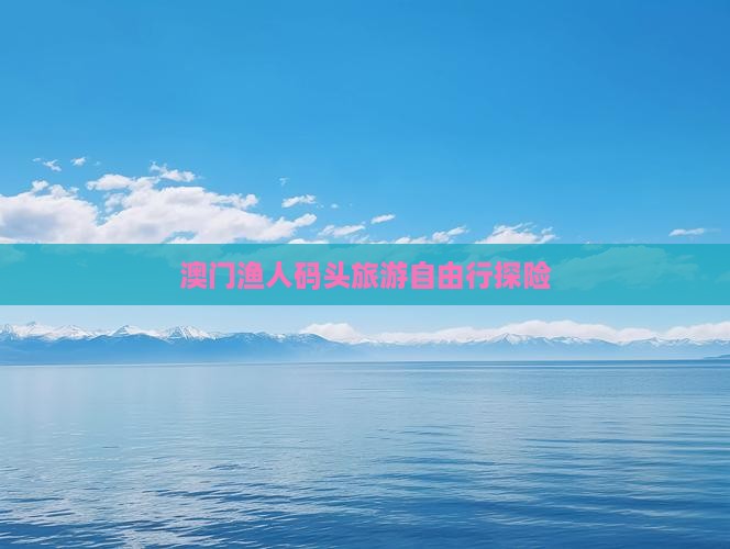 澳门渔人码头旅游自由行探险