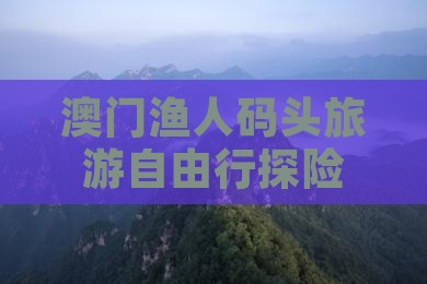 澳门渔人码头旅游自由行探险