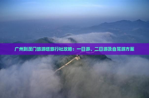 广州到澳门旅游塔旅行社攻略：一日游、二日游及自驾游方案