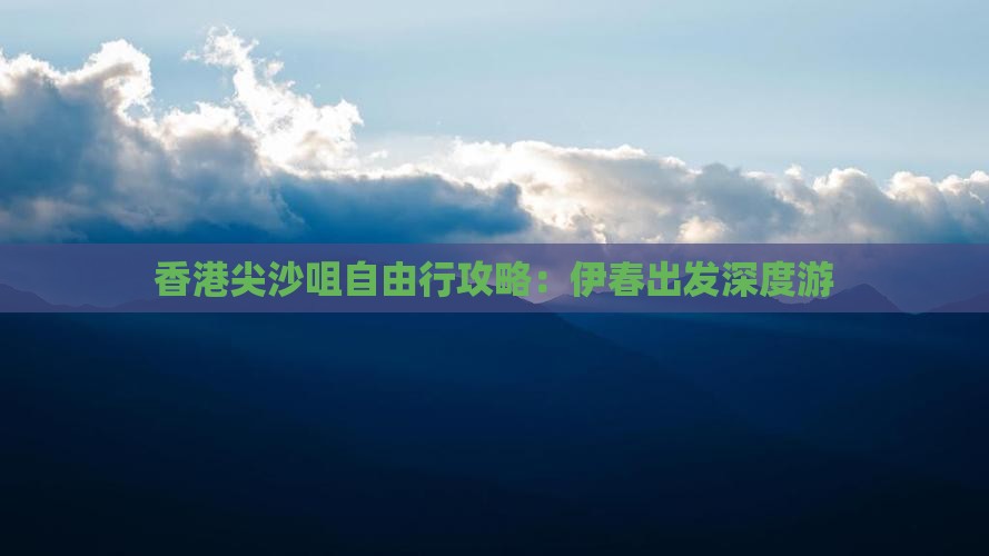 香港尖沙咀自由行攻略：伊春出发深度游