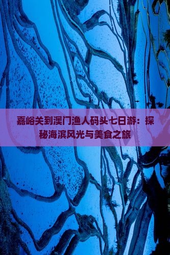 嘉峪关到澳门渔人码头七日游：探秘海滨风光与美食之旅