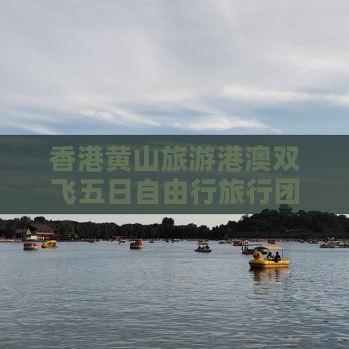 香港黄山旅游港澳双飞五日自由行旅行团