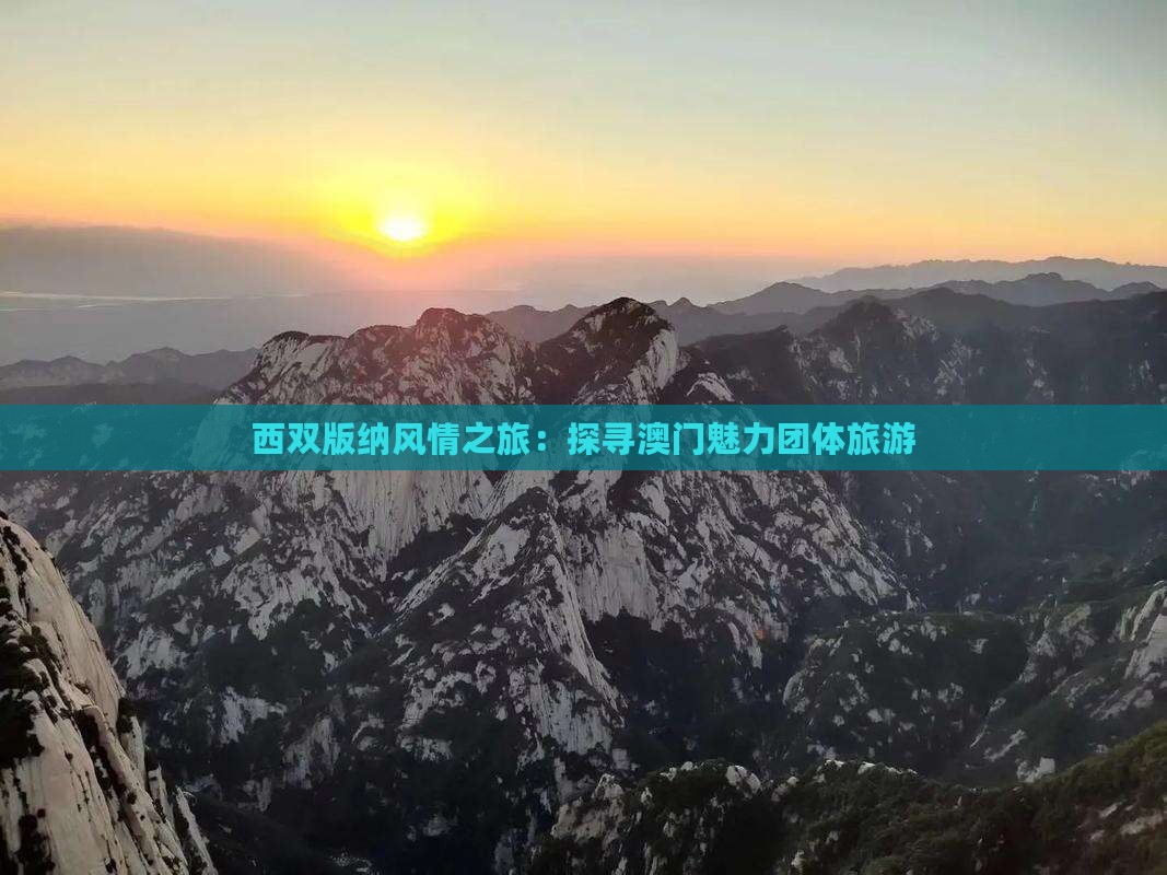 西双版纳风情之旅：探寻澳门魅力团体旅游