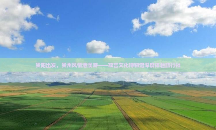 贵阳出发，贵州风情港澳游——故宫文化博物馆深度体验旅行社