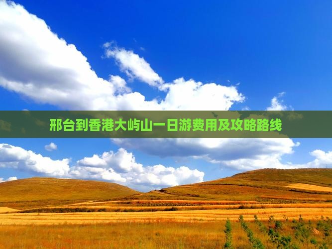 邢台到香港大屿山一日游费用及攻略路线