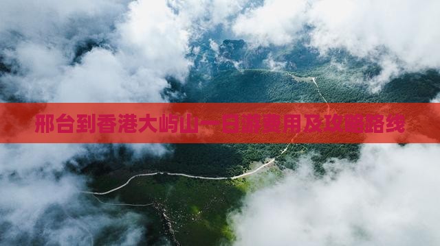 邢台到香港大屿山一日游费用及攻略路线