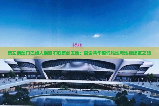 崇左到澳门巴黎人埃菲尔铁塔必去地：探索奢华度假胜地与地标建筑之旅