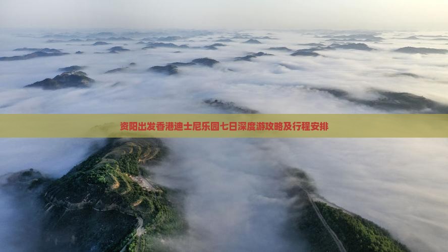 资阳出发香港迪士尼乐园七日深度游攻略及行程安排