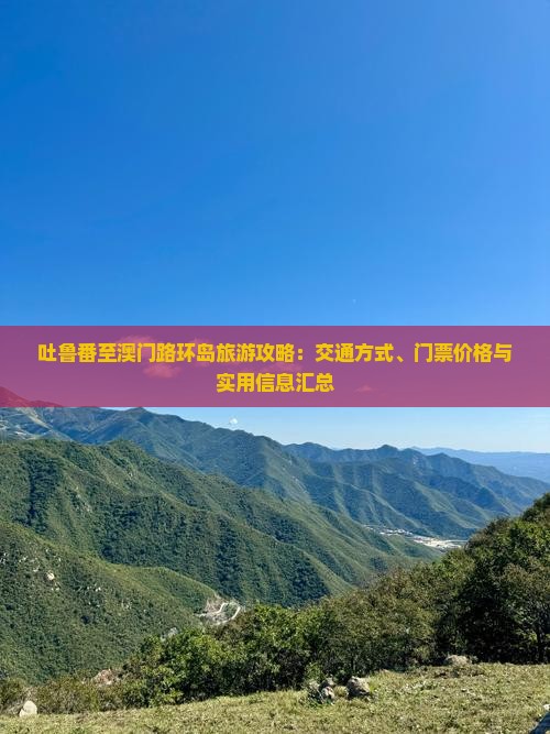 吐鲁番至澳门路环岛旅游攻略：交通方式、门票价格与实用信息汇总
