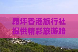 昂坪香港旅行社提供精彩旅游路线