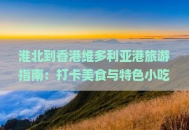 淮北到香港维多利亚港旅游指南：打卡美食与特色小吃