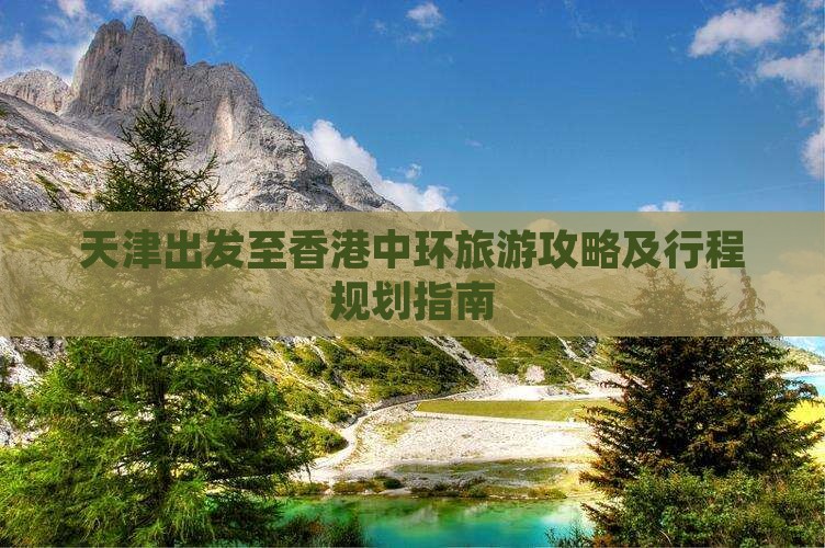 天津出发至香港中环旅游攻略及行程规划指南