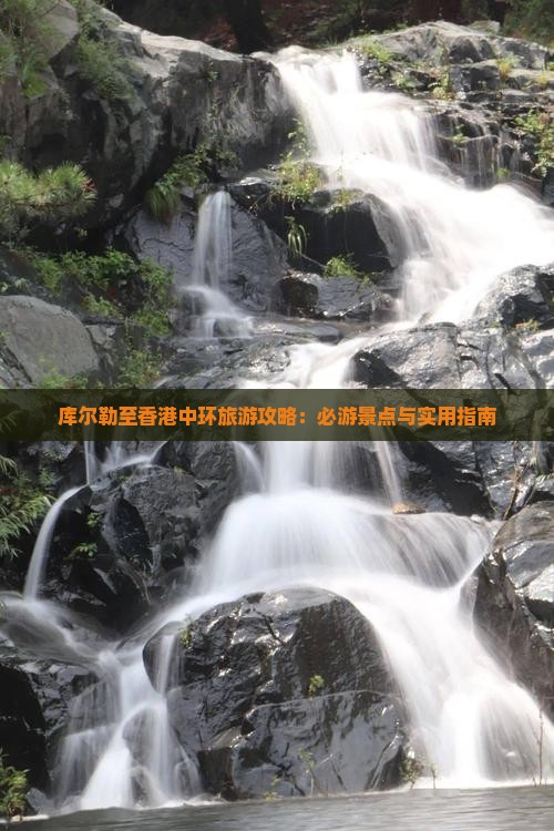 库尔勒至香港中环旅游攻略：必游景点与实用指南