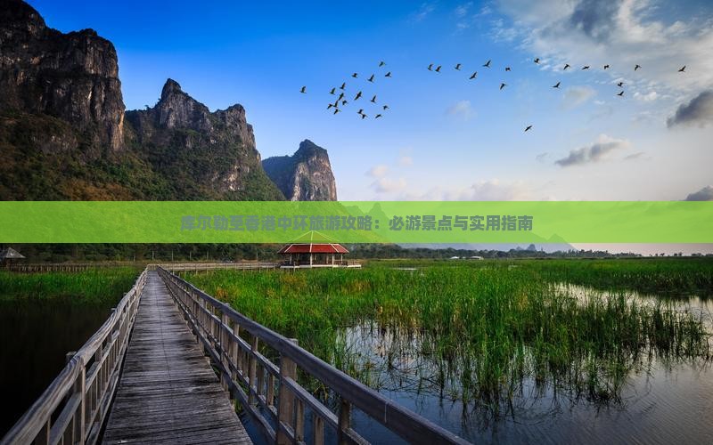 库尔勒至香港中环旅游攻略：必游景点与实用指南