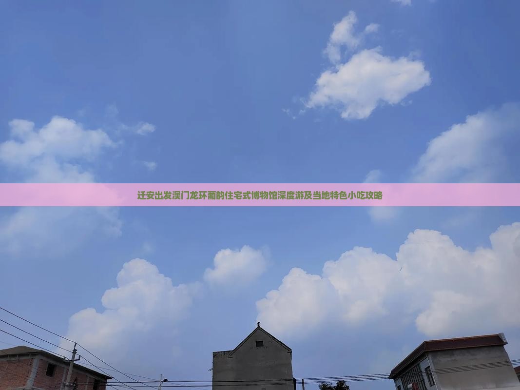 迁安出发澳门龙环葡韵住宅式博物馆深度游及当地特色小吃攻略