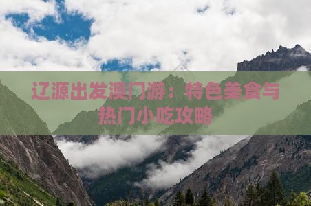 辽源出发澳门游：特色美食与热门小吃攻略